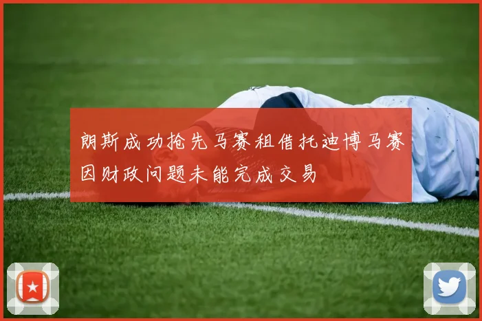 朗斯成功抢先马赛租借托迪博马赛因财政问题未能完成交易